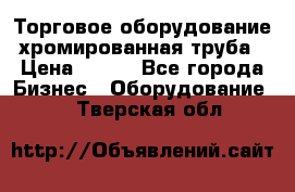 Торговое оборудование хромированная труба › Цена ­ 150 - Все города Бизнес » Оборудование   . Тверская обл.